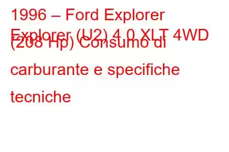 1996 – Ford Explorer
Explorer (U2) 4.0 XLT 4WD (208 Hp) Consumo di carburante e specifiche tecniche