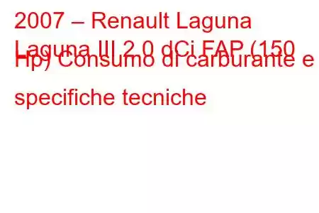 2007 – Renault Laguna
Laguna III 2.0 dCi FAP (150 Hp) Consumo di carburante e specifiche tecniche