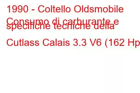 1990 - Coltello Oldsmobile
Consumo di carburante e specifiche tecniche della Cutlass Calais 3.3 V6 (162 Hp).