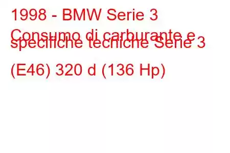 1998 - BMW Serie 3
Consumo di carburante e specifiche tecniche Serie 3 (E46) 320 d (136 Hp)