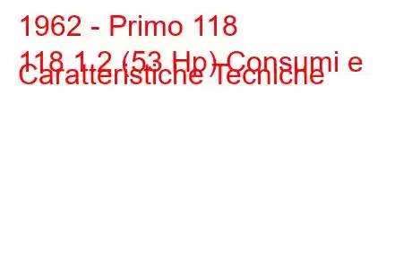 1962 - Primo 118
118 1.2 (53 Hp) Consumi e Caratteristiche Tecniche