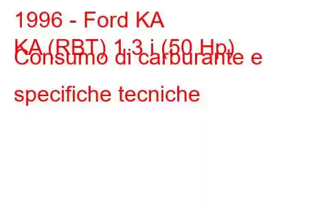 1996 - Ford KA
KA (RBT) 1.3 i (50 Hp) Consumo di carburante e specifiche tecniche