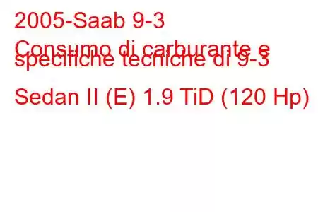 2005-Saab 9-3
Consumo di carburante e specifiche tecniche di 9-3 Sedan II (E) 1.9 TiD (120 Hp)