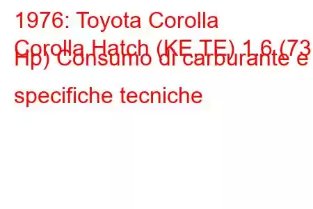 1976: Toyota Corolla
Corolla Hatch (KE,TE) 1.6 (73 Hp) Consumo di carburante e specifiche tecniche