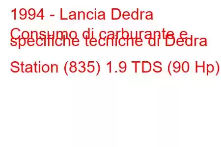 1994 - Lancia Dedra
Consumo di carburante e specifiche tecniche di Dedra Station (835) 1.9 TDS (90 Hp)