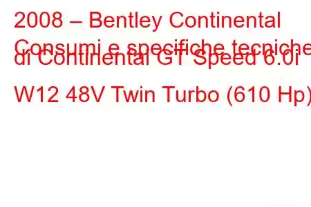 2008 – Bentley Continental
Consumi e specifiche tecniche di Continental GT Speed ​​​​6.0i W12 48V Twin Turbo (610 Hp)