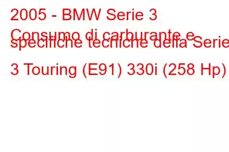 2005 - BMW Serie 3
Consumo di carburante e specifiche tecniche della Serie 3 Touring (E91) 330i (258 Hp)