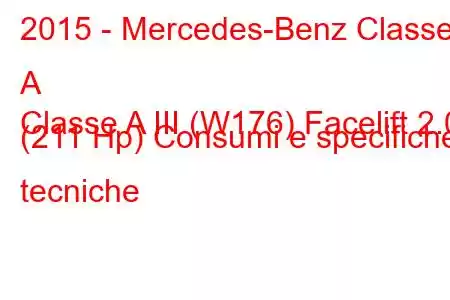 2015 - Mercedes-Benz Classe A
Classe A III (W176) Facelift 2.0 (211 Hp) Consumi e specifiche tecniche