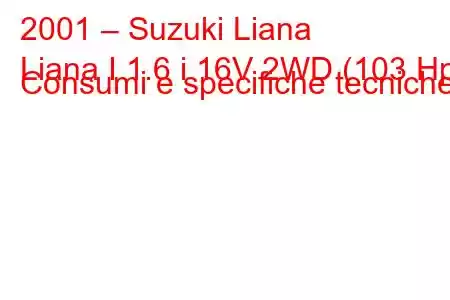 2001 – Suzuki Liana
Liana I 1.6 i 16V 2WD (103 Hp) Consumi e specifiche tecniche