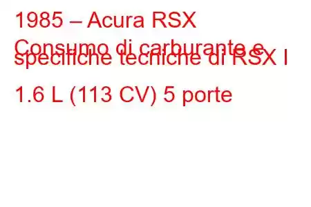 1985 – Acura RSX
Consumo di carburante e specifiche tecniche di RSX I 1.6 L (113 CV) 5 porte