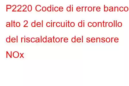 P2220 Codice di errore banco alto 2 del circuito di controllo del riscaldatore del sensore NOx