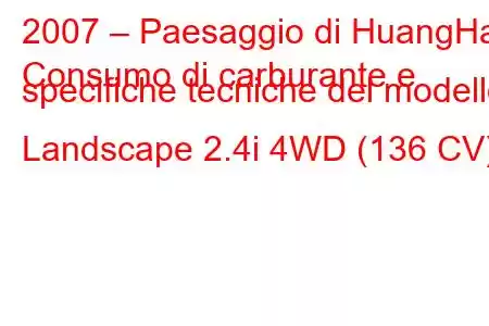 2007 – Paesaggio di HuangHai
Consumo di carburante e specifiche tecniche del modello Landscape 2.4i 4WD (136 CV).