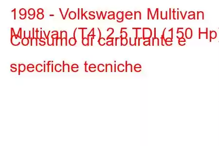 1998 - Volkswagen Multivan
Multivan (T4) 2.5 TDI (150 Hp) Consumo di carburante e specifiche tecniche