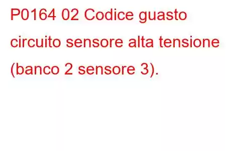 P0164 02 Codice guasto circuito sensore alta tensione (banco 2 sensore 3).