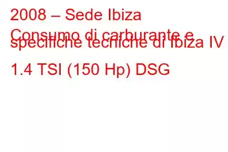 2008 – Sede Ibiza
Consumo di carburante e specifiche tecniche di Ibiza IV 1.4 TSI (150 Hp) DSG