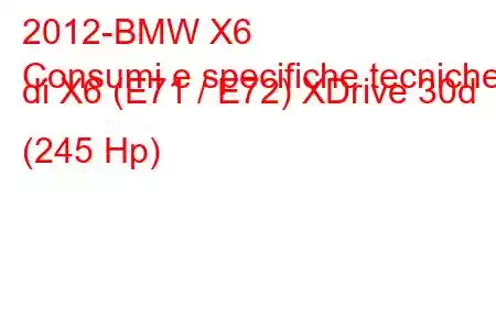 2012-BMW X6
Consumi e specifiche tecniche di X6 (E71 / E72) XDrive 30d (245 Hp)