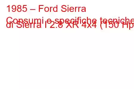 1985 – Ford Sierra
Consumi e specifiche tecniche di Sierra I 2.8 XR 4x4 (150 Hp).