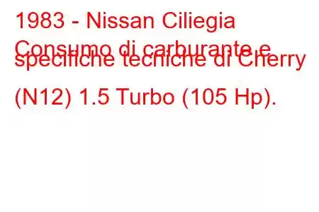 1983 - Nissan Ciliegia
Consumo di carburante e specifiche tecniche di Cherry (N12) 1.5 Turbo (105 Hp).