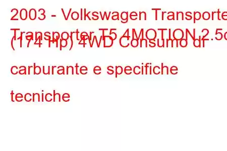 2003 - Volkswagen Transporter
Transporter T5 4MOTION 2.5d (174 Hp) 4WD Consumo di carburante e specifiche tecniche