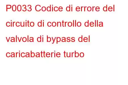 P0033 Codice di errore del circuito di controllo della valvola di bypass del caricabatterie turbo