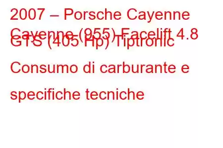 2007 – Porsche Cayenne
Cayenne (955) Facelift 4.8 GTS (405 Hp) Tiptronic Consumo di carburante e specifiche tecniche