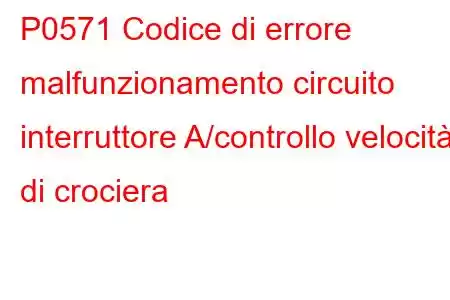 P0571 Codice di errore malfunzionamento circuito interruttore A/controllo velocità di crociera