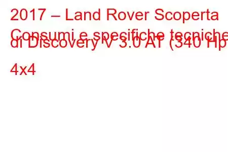 2017 – Land Rover Scoperta
Consumi e specifiche tecniche di Discovery V 3.0 AT (340 Hp) 4x4