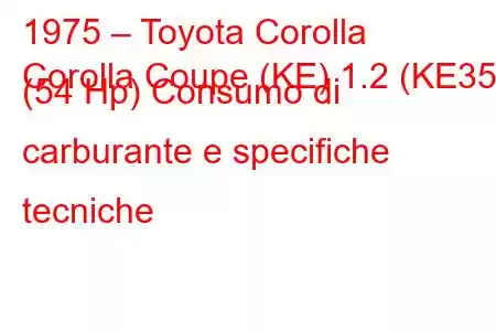 1975 – Toyota Corolla
Corolla Coupe (KE) 1.2 (KE35) (54 Hp) Consumo di carburante e specifiche tecniche