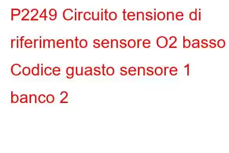 P2249 Circuito tensione di riferimento sensore O2 basso Codice guasto sensore 1 banco 2