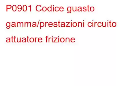 P0901 Codice guasto gamma/prestazioni circuito attuatore frizione