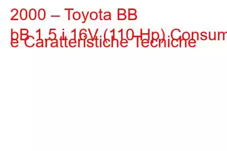 2000 – Toyota BB
bB 1.5 i 16V (110 Hp) Consumi e Caratteristiche Tecniche