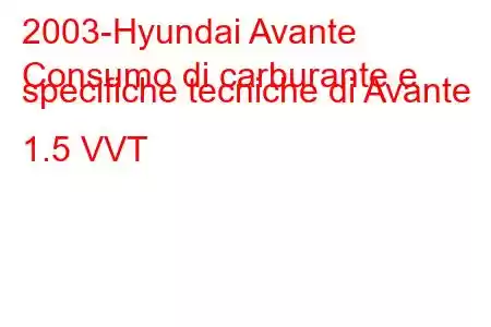 2003-Hyundai Avante
Consumo di carburante e specifiche tecniche di Avante 1.5 VVT