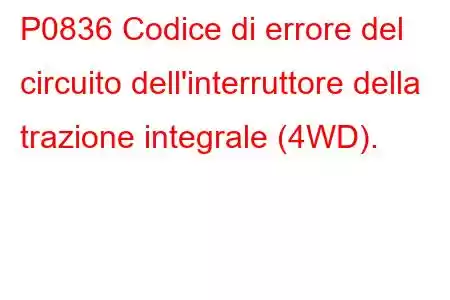 P0836 Codice di errore del circuito dell'interruttore della trazione integrale (4WD).