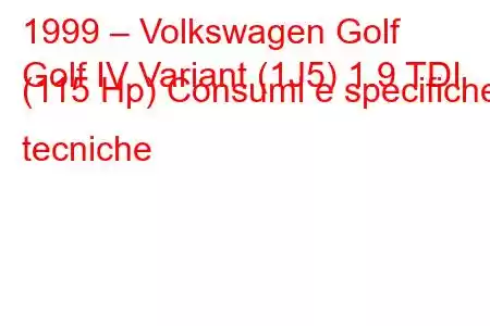 1999 – Volkswagen Golf
Golf IV Variant (1J5) 1.9 TDI (115 Hp) Consumi e specifiche tecniche