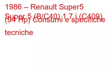 1986 – Renault Super5
Super 5 (B/C40) 1.7 i (C409) (94 Hp) Consumi e specifiche tecniche