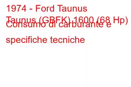 1974 - Ford Taunus
Taunus (GBFK) 1600 (68 Hp) Consumo di carburante e specifiche tecniche