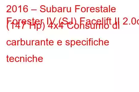 2016 – Subaru Forestale
Forester IV (SJ) Facelift II 2.0d (147 Hp) 4x4 Consumo di carburante e specifiche tecniche