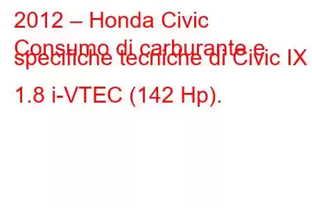 2012 – Honda Civic
Consumo di carburante e specifiche tecniche di Civic IX 1.8 i-VTEC (142 Hp).