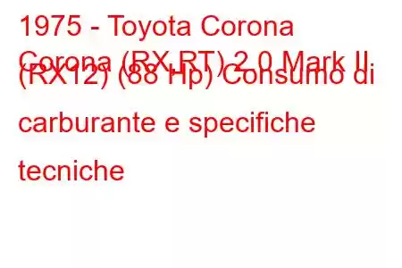 1975 - Toyota Corona
Corona (RX,RT) 2.0 Mark II (RX12) (88 Hp) Consumo di carburante e specifiche tecniche