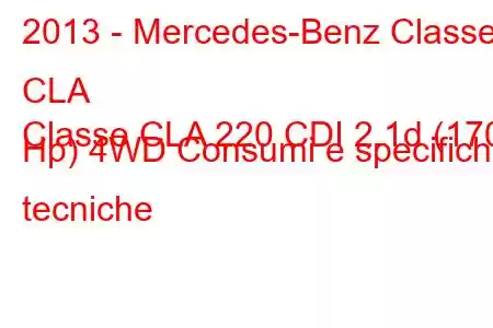 2013 - Mercedes-Benz Classe CLA
Classe CLA 220 CDI 2.1d (170 Hp) 4WD Consumi e specifiche tecniche