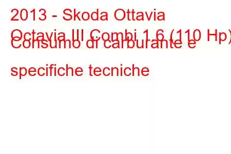 2013 - Skoda Ottavia
Octavia III Combi 1.6 (110 Hp) Consumo di carburante e specifiche tecniche