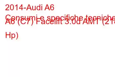 2014-Audi A6
Consumi e specifiche tecniche A6 (C7) Facelift 3.0d AMT (218 Hp)