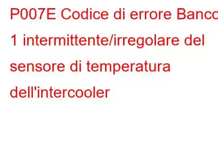 P007E Codice di errore Banco 1 intermittente/irregolare del sensore di temperatura dell'intercooler