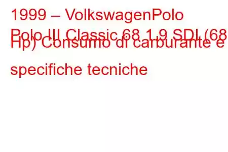 1999 – VolkswagenPolo
Polo III Classic 68 1.9 SDI (68 Hp) Consumo di carburante e specifiche tecniche