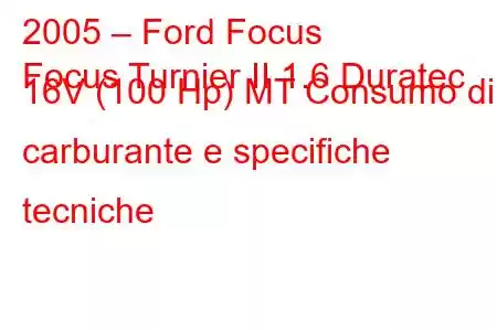 2005 – Ford Focus
Focus Turnier II 1.6 Duratec 16V (100 Hp) MT Consumo di carburante e specifiche tecniche