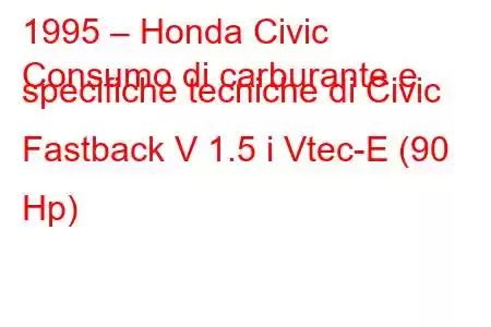 1995 – Honda Civic
Consumo di carburante e specifiche tecniche di Civic Fastback V 1.5 i Vtec-E (90 Hp)