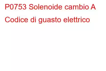 P0753 Solenoide cambio A Codice di guasto elettrico