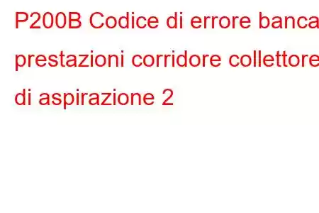 P200B Codice di errore banca prestazioni corridore collettore di aspirazione 2