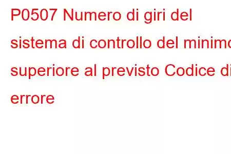 P0507 Numero di giri del sistema di controllo del minimo superiore al previsto Codice di errore