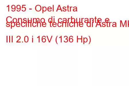 1995 - Opel Astra
Consumo di carburante e specifiche tecniche di Astra Mk III 2.0 i 16V (136 Hp)